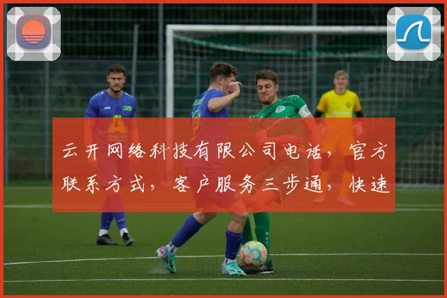 云开网络科技有限公司电话，官方联系方式，客户服务三步通，快速解答，一站式咨询支持