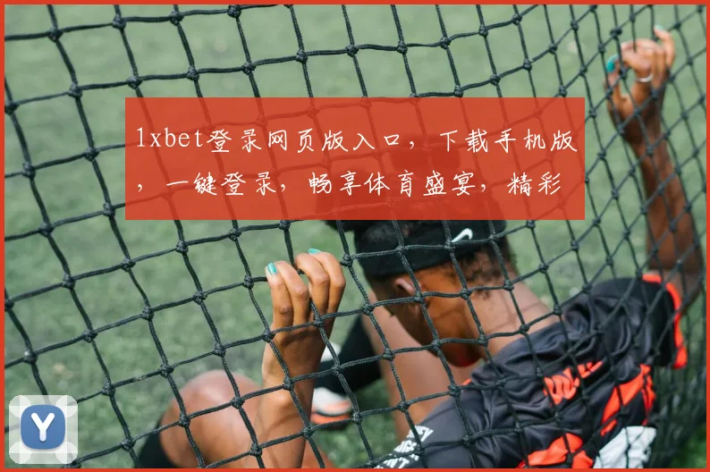 1xbet登录网页版入口，下载手机版，一键登录，畅享体育盛宴，精彩不断