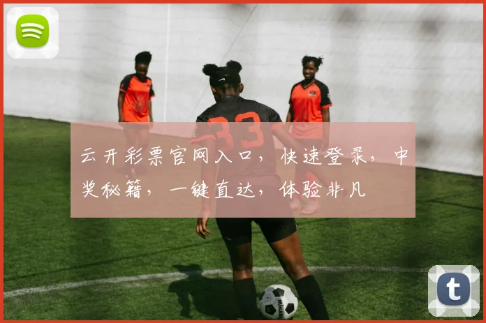 云开彩票官网入口，快速登录，中奖秘籍，一键直达，体验非凡