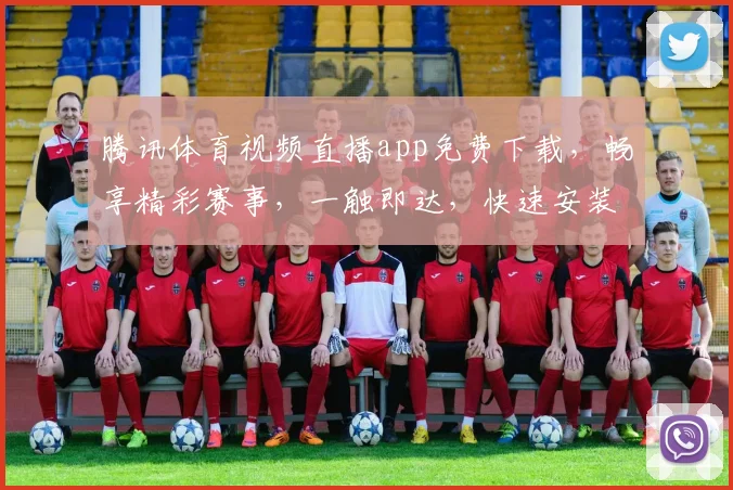 腾讯体育视频直播app免费下载，畅享精彩赛事，一触即达，快速安装，尽享精彩