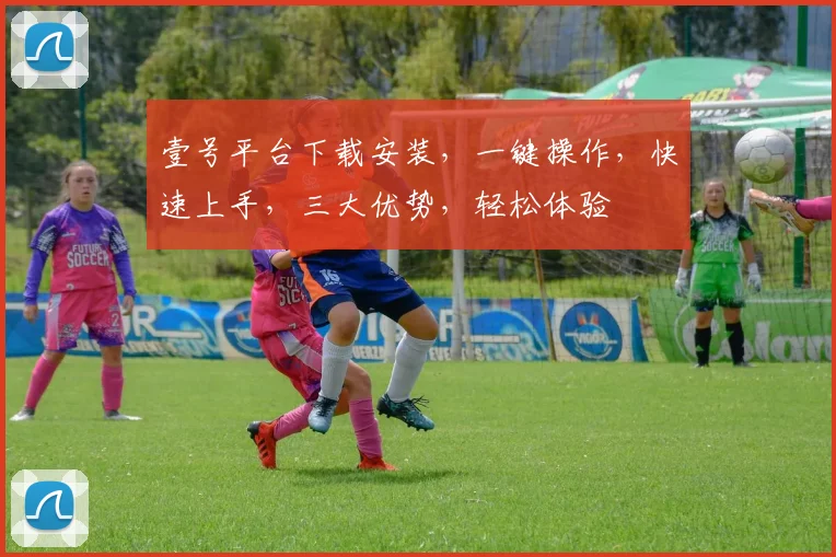 壹号平台下载安装，一键操作，快速上手，三大优势，轻松体验