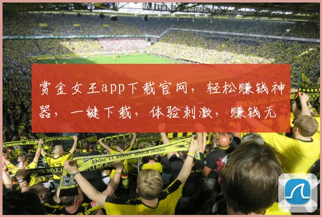 赏金女王app下载官网，轻松赚钱神器，一键下载，体验刺激，赚钱无忧，三步搞定