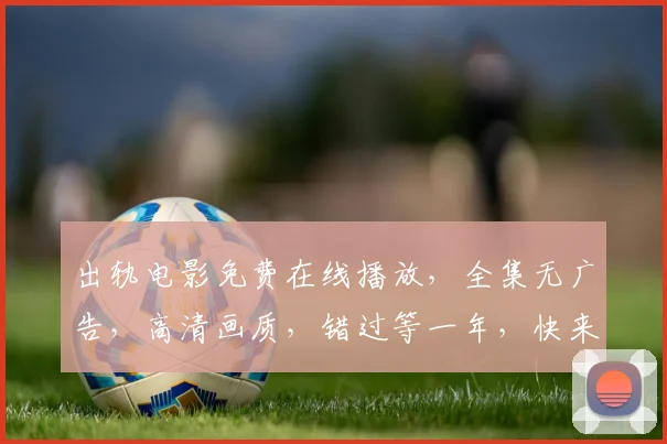 出轨电影免费在线播放，全集无广告，高清画质，错过等一年，快来观看，不容错过
