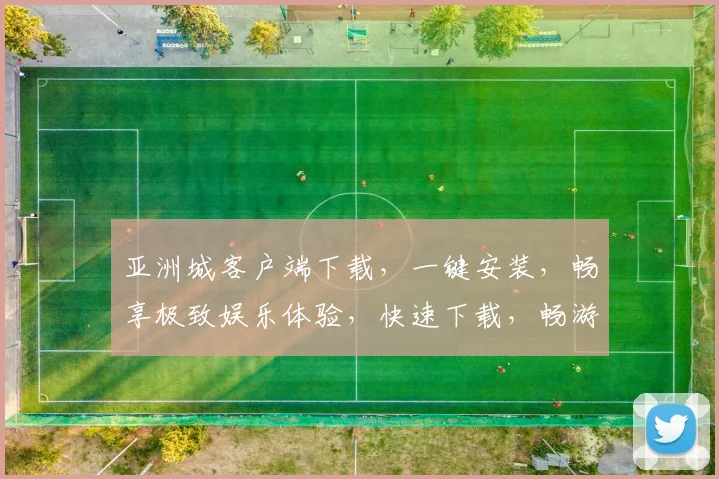 亚洲城客户端下载，一键安装，畅享极致娱乐体验，快速下载，畅游无阻，必看攻略
