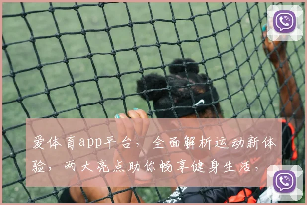 爱体育app平台，全面解析运动新体验，两大亮点助你畅享健身生活，