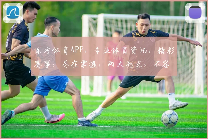 东方体育APP，专业体育资讯，精彩赛事，尽在掌握，两大亮点，不容错过